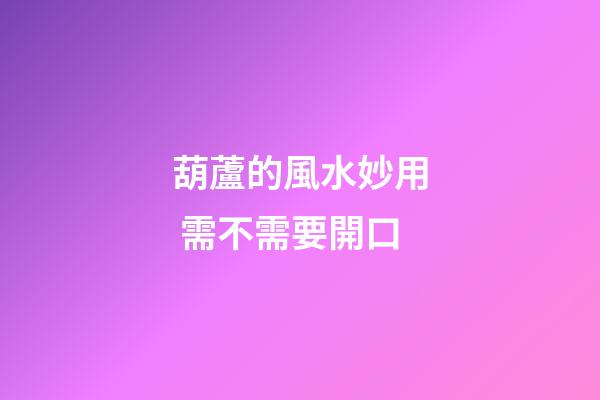葫蘆的風水妙用 需不需要開口